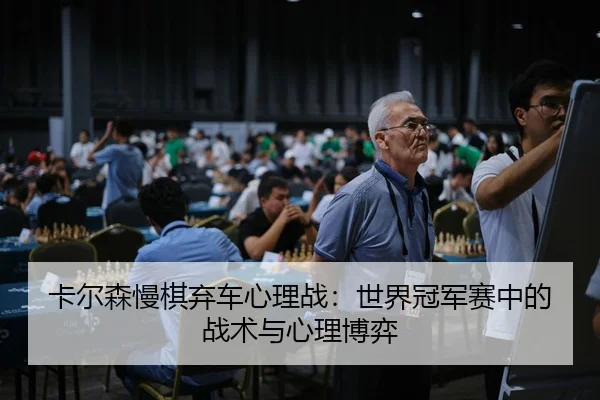 卡尔森慢棋弃车心理战：世界冠军赛中的战术与心理博弈