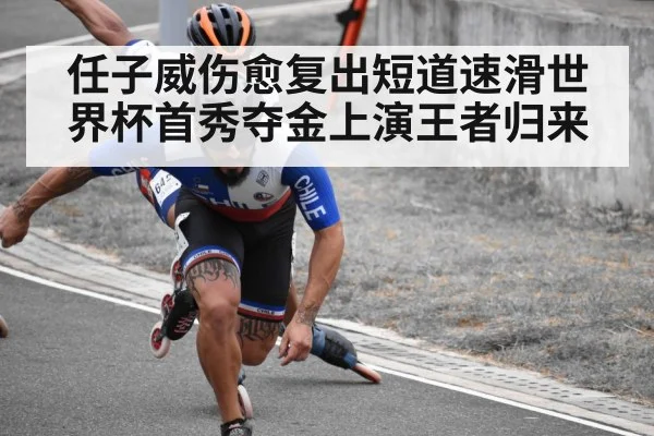 任子威伤愈复出短道速滑世界杯首秀夺金上演王者归来