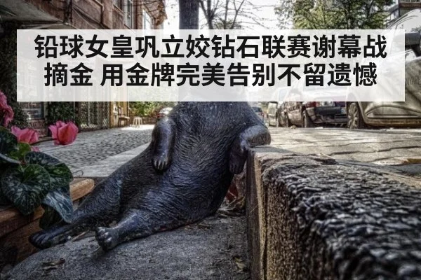铅球女皇巩立姣钻石联赛谢幕战摘金 用金牌完美告别不留遗憾
