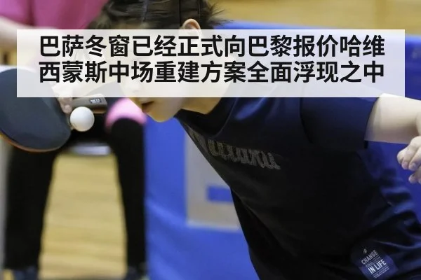 巴萨冬窗已经正式向巴黎报价哈维西蒙斯中场重建方案全面浮现之中
