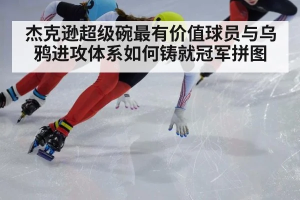 杰克逊超级碗最有价值球员与乌鸦进攻体系如何铸就冠军拼图